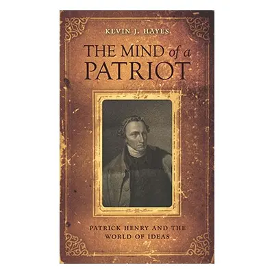 "The Mind of a Patriot: Patrick Henry and the World of Ideas" - "" ("Hayes Kevin J.")(Pevná vazb