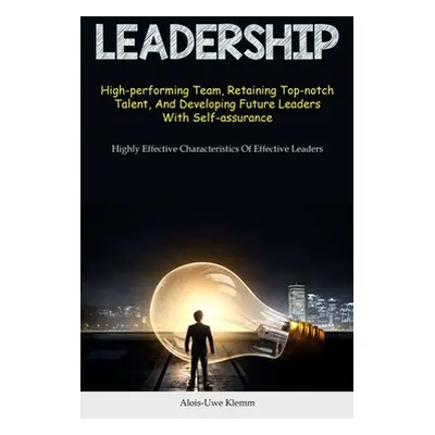 "Leadership: High-performing Team, Retaining Top-notch Talent, And Developing Future Leaders Wit