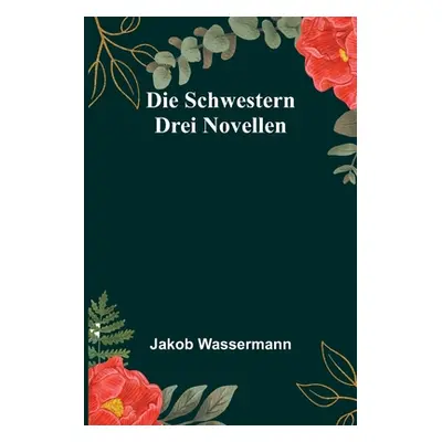 "Die Schwestern: Drei Novellen" - "" ("Wassermann Jakob")(Paperback)