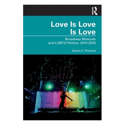 "Love Is Love Is Love: Broadway Musicals and LGBTQ Politics, 2010-2020" - "" ("Thomas Aaron C.")