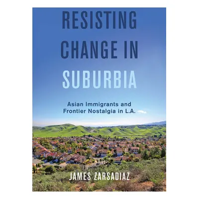 "Resisting Change in Suburbia: Asian Immigrants and Frontier Nostalgia in L.A. Volume 67" - "" (