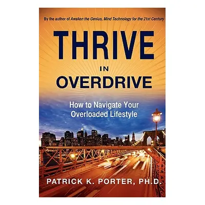 "Thrive in Overdrive: How to Navigate Your Overloaded Lifestyle" - "" ("Porter Patrick Kelly")(P