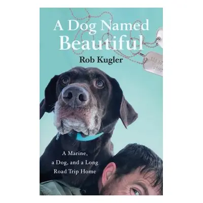 "A Dog Named Beautiful: A Marine, a Dog, and a Long Road Trip Home" - "" ("Kugler Rob")(Pevná va