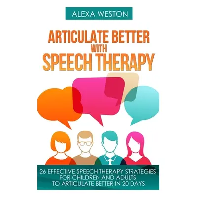 "Articulate Better with Speech Therapy: 26 Effective Speech Therapy Strategies for Children and 