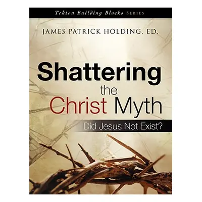 "Shattering the Christ Myth" - "" ("Holding James Patrick")(Paperback)