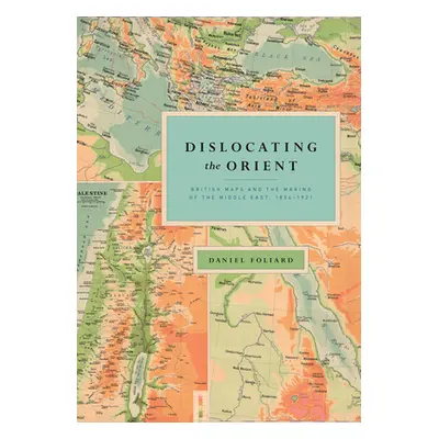 "Dislocating the Orient: British Maps and the Making of the Middle East, 1854-1921" - "" ("Folia