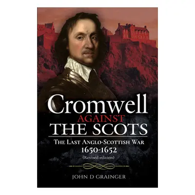 "Cromwell Against the Scots: The Last Anglo-Scottish War 1650-1652 (Revised Edition)" - "" ("Gra