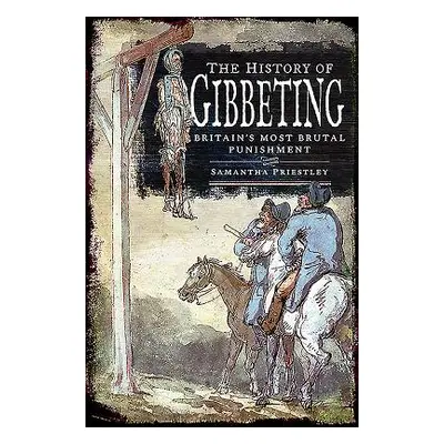 "The History of Gibbeting: Britain's Most Brutal Punishment" - "" ("Priestley Samantha")(Pevná v