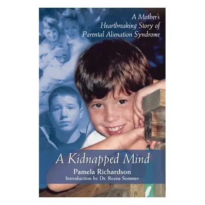 "A Kidnapped Mind: A Mother's Heartbreaking Memoir of Parental Alienation" - "" ("Richardson Pam