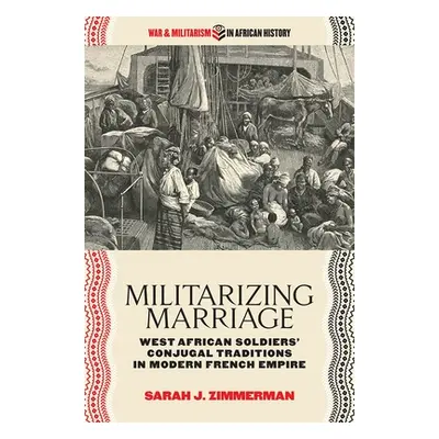 "Militarizing Marriage: West African Soldiers' Conjugal Traditions in Modern French Empire" - ""