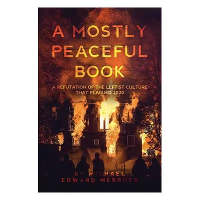 "A Mostly Peaceful Book: A Refutation of the Leftist Culture That Plagued 2020" - "" ("Mebruer M