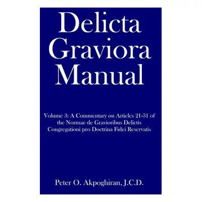 "Delicta Graviora Manual: Volume 3: A Commentary on Articles 21-31 of the Normae de Gravioribus 