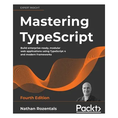 "Mastering TypeScript - Fourth Edition: Build enterprise-ready, modular web applications using T