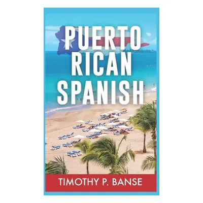 "Puerto Rican Spanish: Learning Puerto Rican Spanish One Word at a Time" - "" ("Banse Timothy")(