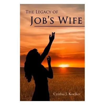 "The Legacy of Job's Wife: A Story of Love and Forgiveness" - "" ("Koelker Cynthia")(Paperback)