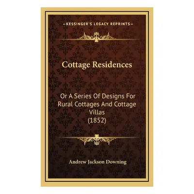 "Cottage Residences: Or a Series of Designs for Rural Cottages and Cottage Villas (1852)" - "" (