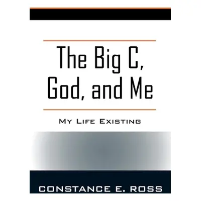 "The Big C, God, and Me: My Life Existing" - "" ("Ross Constance E.")(Paperback)