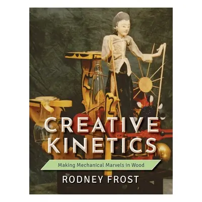 "Creative Kinetics: Making Mechanical Marvels in Wood" - "" ("Frost Rodney")(Paperback)