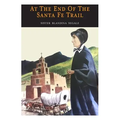 "At the End of the Santa Fe Trail" - "" ("Segale Sister Blandina")(Paperback)