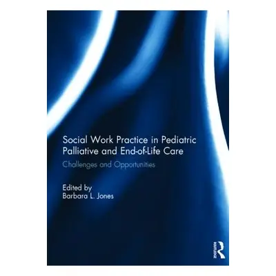 "Social Work Practice in Pediatric Palliative and End-Of-Life Care: Challenges and Opportunities