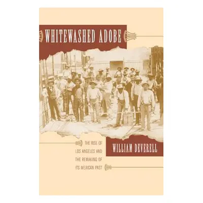 "Whitewashed Adobe: The Rise of Los Angeles and the Remaking of Its Mexican Past" - "" ("Deverel