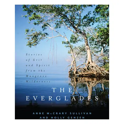 "The Everglades: Stories of Grit and Spirit from the Mangrove Wilderness" - "" ("Sullivan Anne M