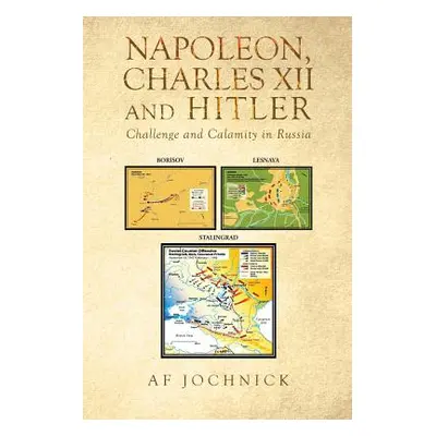 "Napoleon, Charles XII and Hitler Challenge and Calamity in Russia" - "" ("Jochnick Af")(Paperba