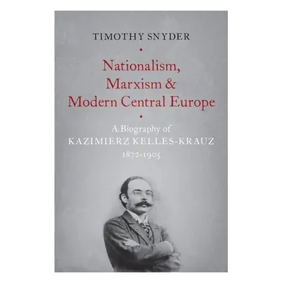 "Nationalism, Marxism, and Modern Central Europe: A Biography of Kazimierz Kelles-Krauz, 1872-19