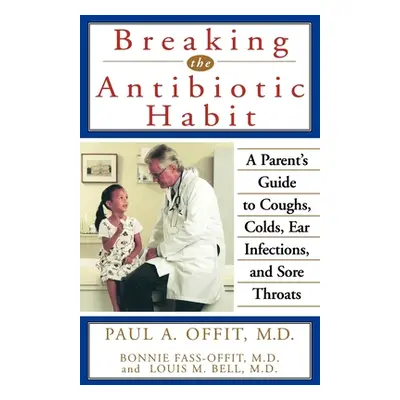 "Breaking the Antibiotic Habit: A Parent's Guide to Coughs, Colds, Ear Infections, and Sore Thro