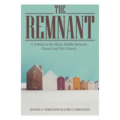 "The Remnant: A Tribute to the Messy Middle Between Church and Not-Church" - "" ("Ferguson Danie