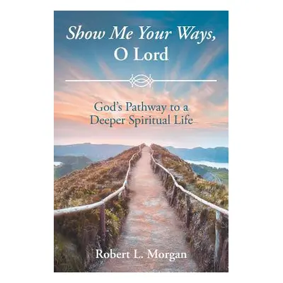 "Show Me Your Ways, O Lord: God's Pathway to a Deeper Spiritual Life" - "" ("Morgan Robert L.")(