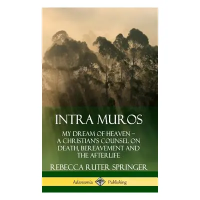 "Intra Muros: My Dream of Heaven ? A Christian's Counsel on Death, Bereavement and the Afterlife