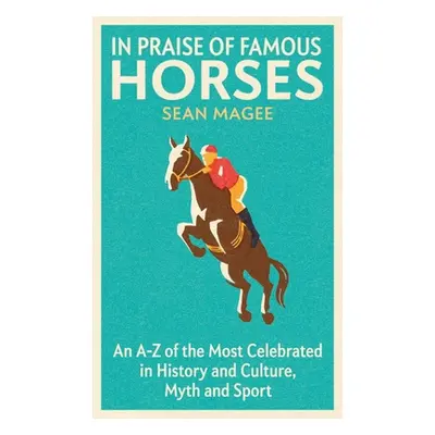 "In Praise of Famous Horses: An A-Z of the Most Celebrated in History and Culture, Myth and Spor