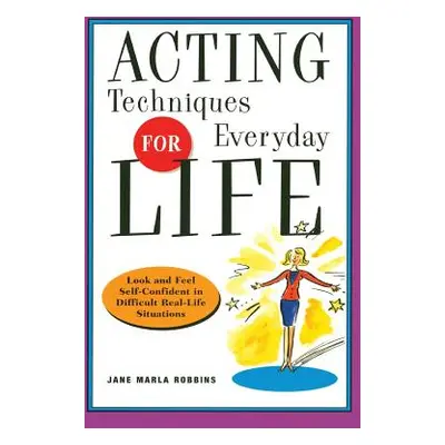 "Acting Techniques for Everyday Life: Look and Feel Self-Confident in Difficult, Real-Life Situa