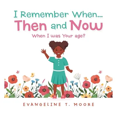 "I Remember When...Then and Now: When I Was Your Age?" - "" ("Moore Evangeline T.")(Paperback)