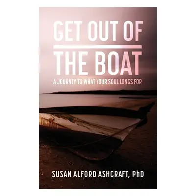 "Get Out of the Boat: A Journey to What Your Soul Longs For" - "" ("Alford Ashcraft Susan")(Pape