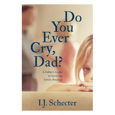 "Do You Ever Cry, Dad?: A Father's Guide to Surviving Family Breakup" - "" ("Schecter I. J.")(Pa