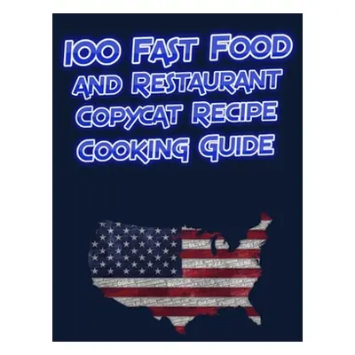 "100 Fast Food and Restaurant Copycat Recipe Cooking Guide: Your Favorite Fast Food and Resturan