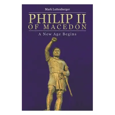 "Philip II of Macedon: A New Age Begins" - "" ("Luttenberger Mark")(Paperback)