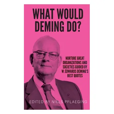 "What would Deming do?: Nurture great organizations and societies guided by W. Edwards Deming's 