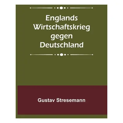 "Englands Wirtschaftskrieg gegen Deutschland" - "" ("Stresemann Gustav")(Paperback)