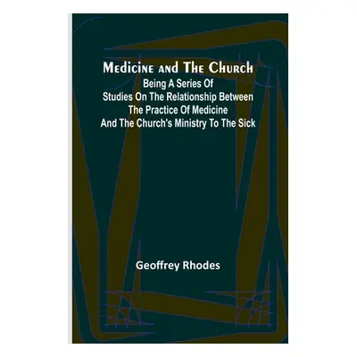 "Medicine and the Church; Being a series of studies on the relationship between the practice of 