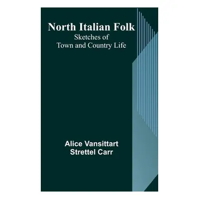 "North Italian Folk: Sketches of Town and Country Life" - "" ("Vansittart Strettel Carr Alice")(