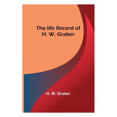 "The life record of H. W. Graber" - "" ("W. Graber H.")(Paperback)