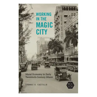 "Working in the Magic City: Moral Economy in Early Twentieth-Century Miami" - "" ("Castillo Thom