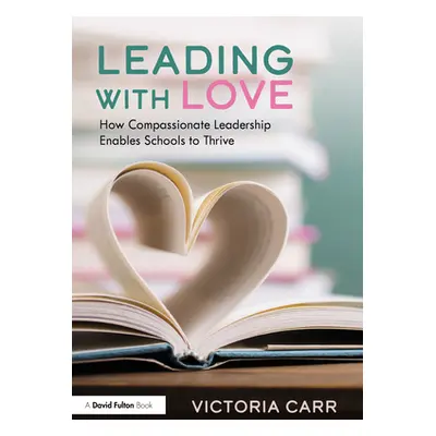 "Leading with Love: How Compassionate Leadership Enables Schools to Thrive: How Compassionate Le