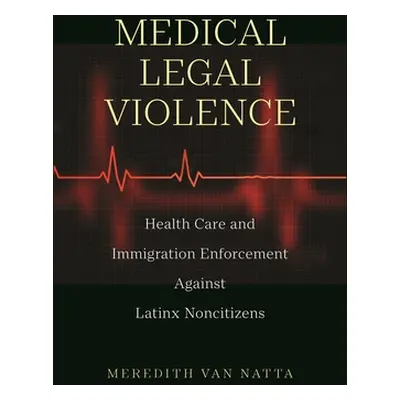 "Medical Legal Violence: Health Care and Immigration Enforcement Against Latinx Noncitizens" - "