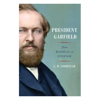 "President Garfield: From Radical to Unifier" - "" ("Goodyear Cw")(Pevná vazba)