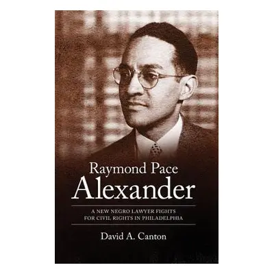 "Raymond Pace Alexander: A New Negro Lawyer Fights for Civil Rights in Philadelphia" - "" ("Cant