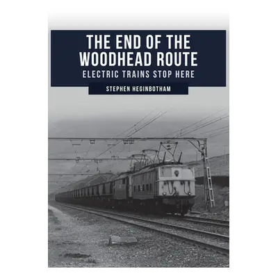 "The End of the Woodhead Route: Electric Trains Stop Here" - "" ("Heginbotham Stephen")(Paperbac